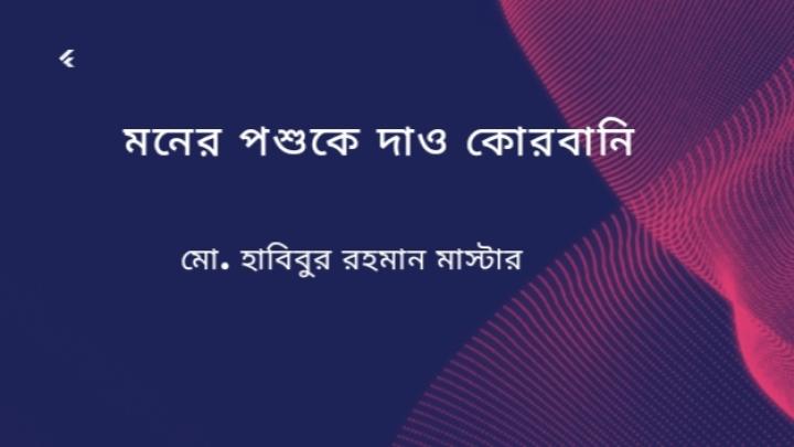 মনের পশুকে দাও কোরবানি : মো. হাবিবুর রহমান মাস্টার 